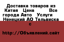 Доставка товаров из Китая › Цена ­ 100 - Все города Авто » Услуги   . Ненецкий АО,Тельвиска с.